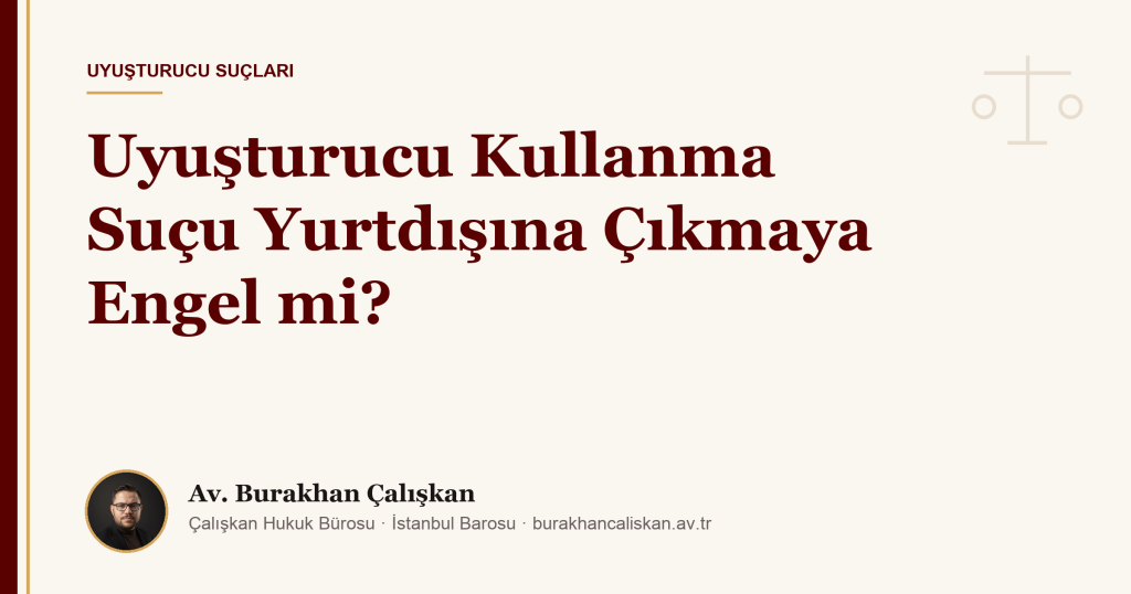 Uyuşturucu Kullanma Suçu Yurtdışına Çıkmaya Engel mi?