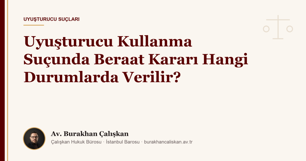 Uyuşturucu Kullanma Suçunda Beraat Kararı Hangi Durumlarda Verilir? (2026)