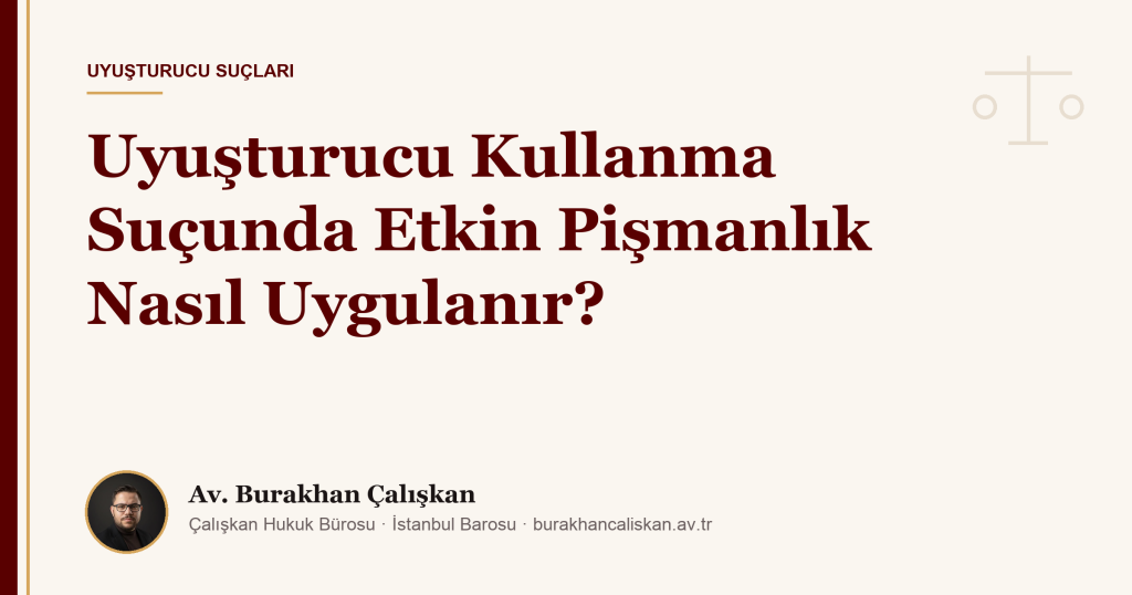 Uyuşturucu Kullanma Suçunda Etkin Pişmanlık Nasıl Uygulanır?