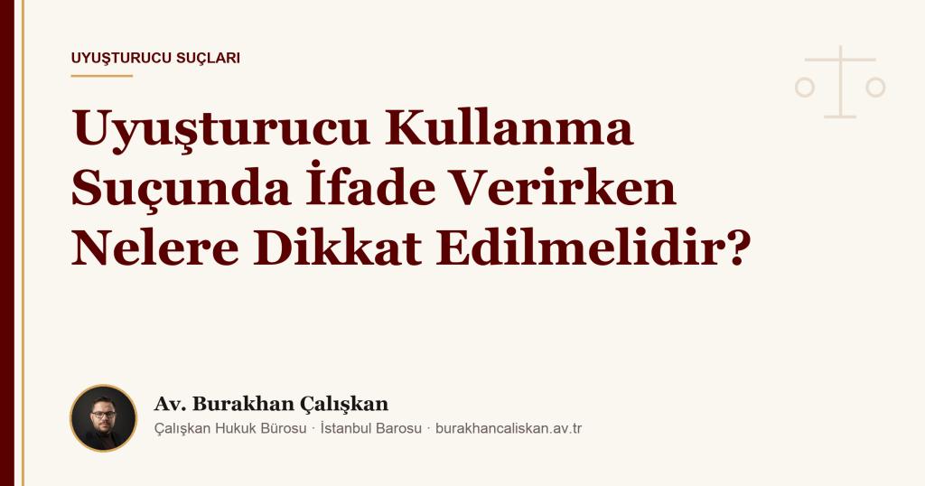Uyuşturucu Kullanma Suçunda İfade Verirken Nelere Dikkat Edilmelidir?