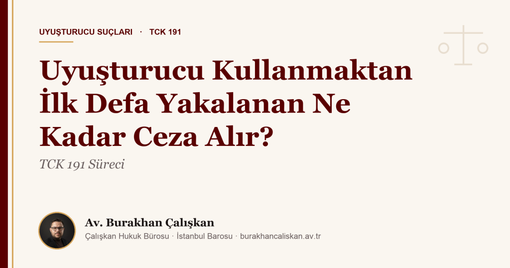 Uyuşturucu Kullanmaktan İlk Defa Yakalanan Ne Kadar Ceza Alır? TCK 191 Süreci (2026)