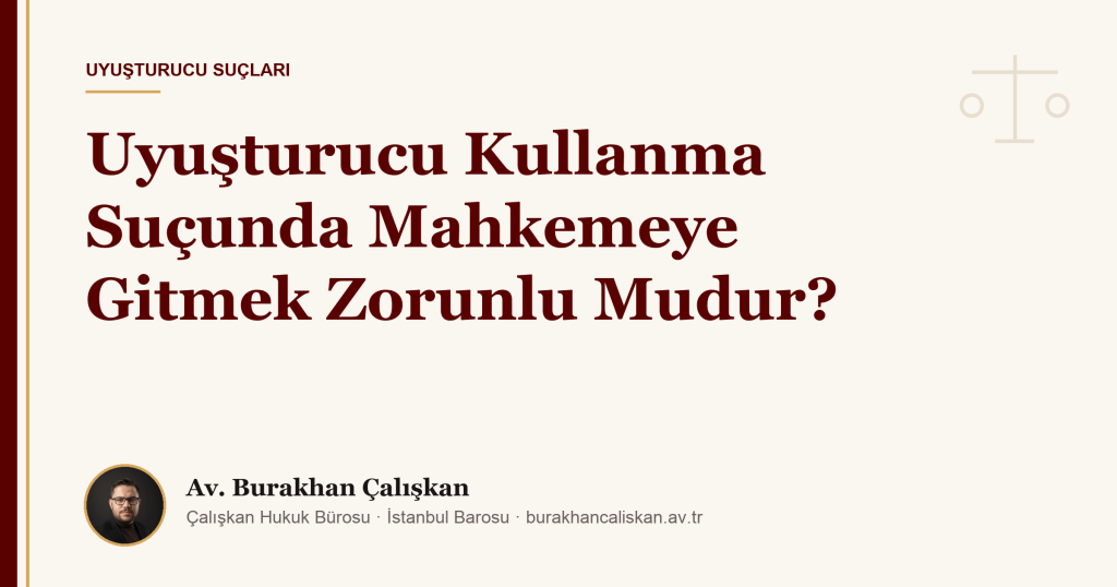 Uyuşturucu Kullanma Suçunda Mahkemeye Gitmek Zorunlu Mudur?