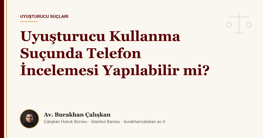 Uyuşturucu Kullanma Suçunda Telefon İncelemesi Yapılabilir mi? (2026)