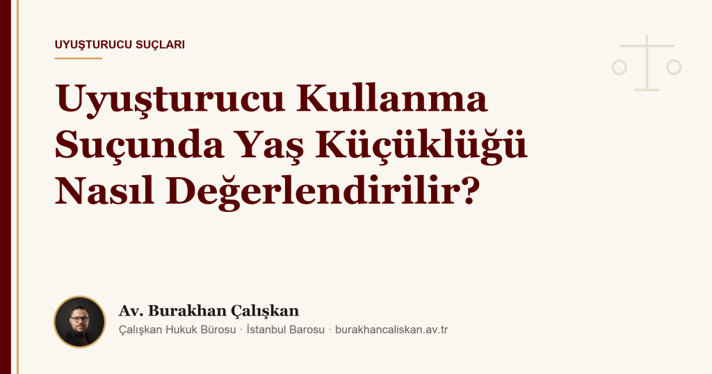 Uyuşturucu Kullanma Suçunda Yaş Küçüklüğü Nasıl Değerlendirilir? (2026)