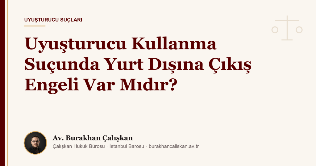 Uyuşturucu Kullanma Suçunda Yurt Dışına Çıkış Engeli Var Mıdır?