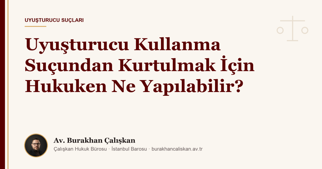Uyuşturucu Kullanma Suçundan Kurtulmak İçin Hukuken Ne Yapılabilir?