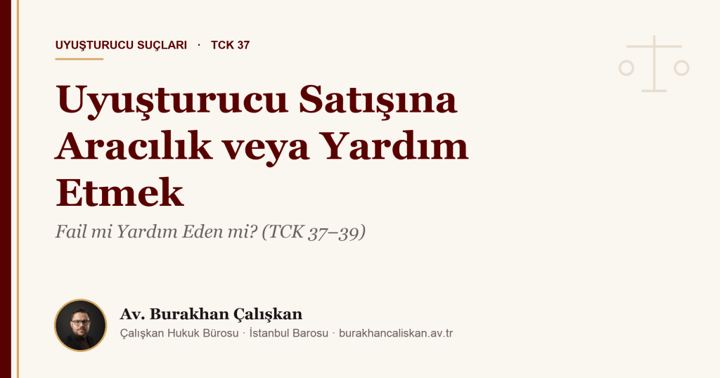 Uyuşturucu Satışına Aracılık veya Yardım Etmek: Fail mi Yardım Eden mi? (TCK 37–39)