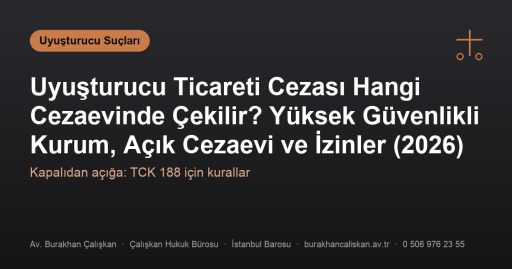 Uyuşturucu Ticareti Cezası Hangi Cezaevinde Çekilir? Yüksek Güvenlikli Kurum, Açık Cezaevi ve İzinler (2026)