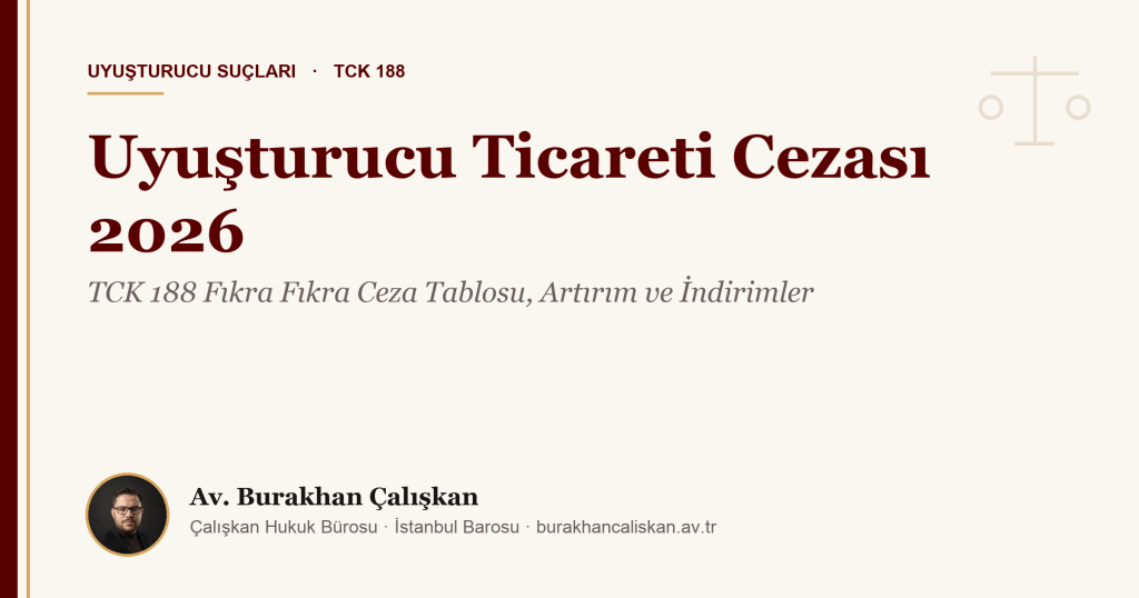 Uyuşturucu Ticareti Cezası 2026: TCK 188 Fıkra Fıkra Ceza Tablosu, Artırım ve İndirimler