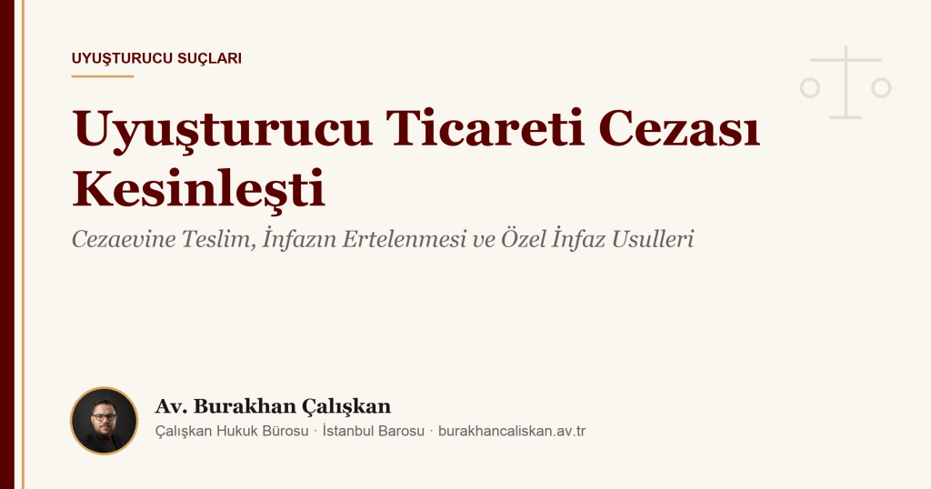 Uyuşturucu Ticareti Cezası Kesinleşti: Cezaevine Teslim, İnfazın Ertelenmesi ve Özel İnfaz Usulleri