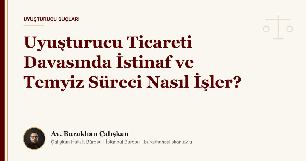 Uyuşturucu Ticareti Davasında İstinaf ve Temyiz Süreci Nasıl İşler?