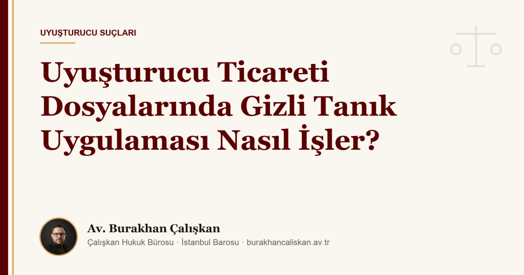 Uyuşturucu Ticareti Dosyalarında Gizli Tanık Uygulaması Nasıl İşler?