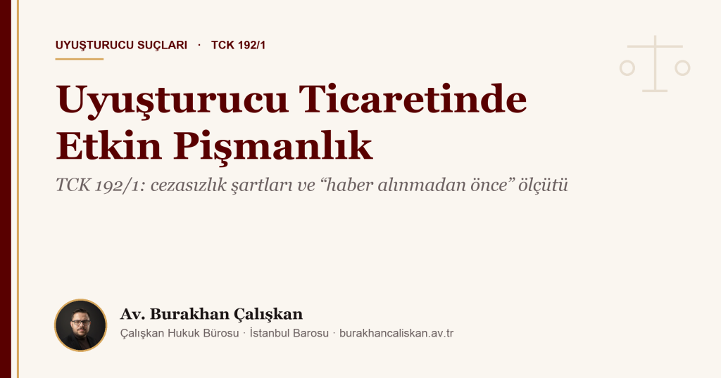 Uyuşturucu Ticaretinde Etkin Pişmanlık (TCK 192/1): Cezasızlık Şartları, “Haber Alınmadan Önce” Ölçütü ve Yargıtay Kararları (2026)