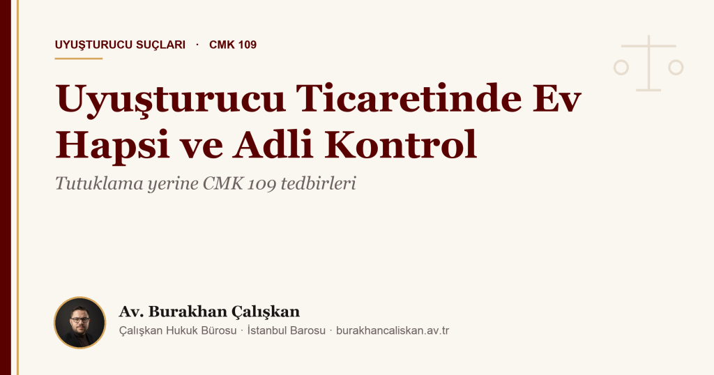 Uyuşturucu Ticaretinde Tutuklama Yerine Ev Hapsi ve Adli Kontrol: Hangi Tedbirler Verilir, İtiraz Nasıl Yapılır?