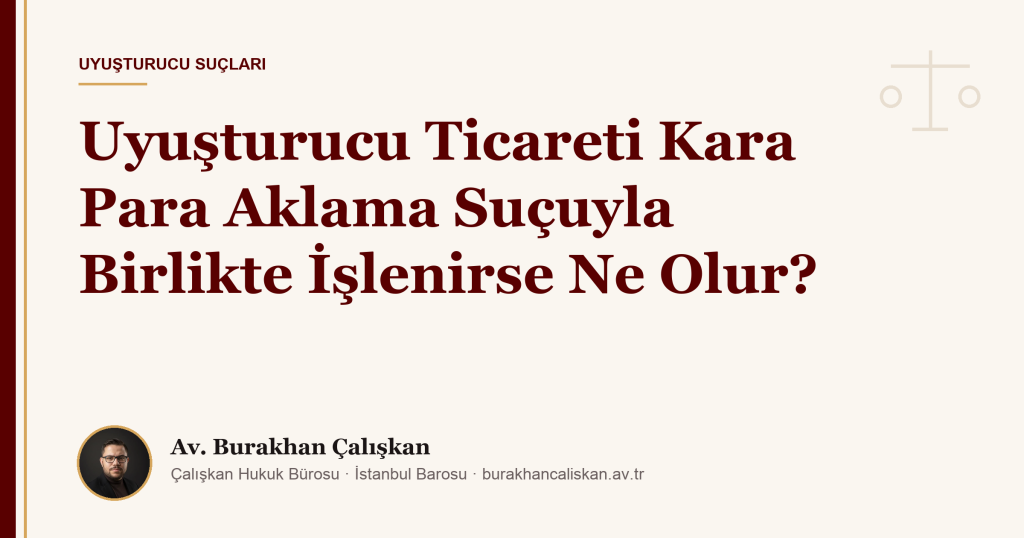 Uyuşturucu Ticareti Kara Para Aklama Suçuyla Birlikte İşlenirse Ne Olur?