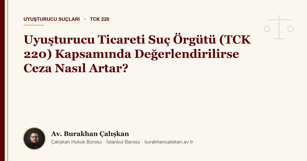 Uyuşturucu Ticareti Suç Örgütü (TCK 220) Kapsamında Değerlendirilirse Ceza Nasıl Artar?