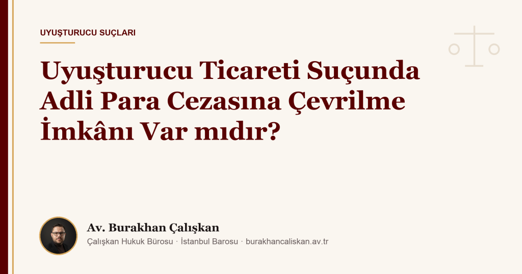Uyuşturucu Ticareti Suçunda Adli Para Cezasına Çevrilme İmkânı Var mıdır?
