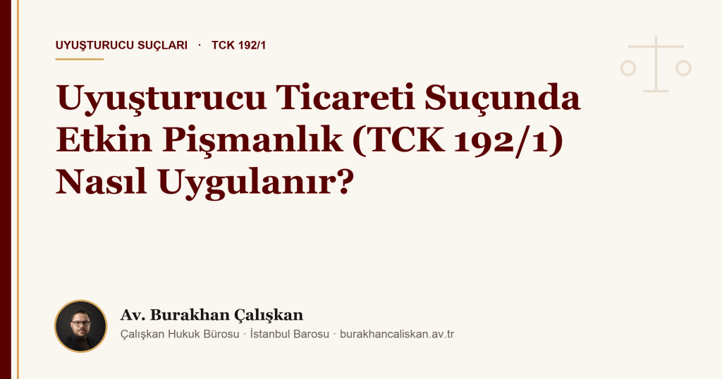 Uyuşturucu Ticareti Suçunda Etkin Pişmanlık (TCK 192/1) Nasıl Uygulanır?