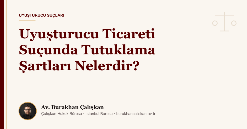 Uyuşturucu Ticareti Suçunda Tutuklama Şartları Nelerdir?