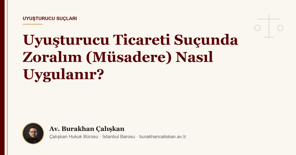 Uyuşturucu Ticareti Suçunda Zoralım (Müsadere) Nasıl Uygulanır?