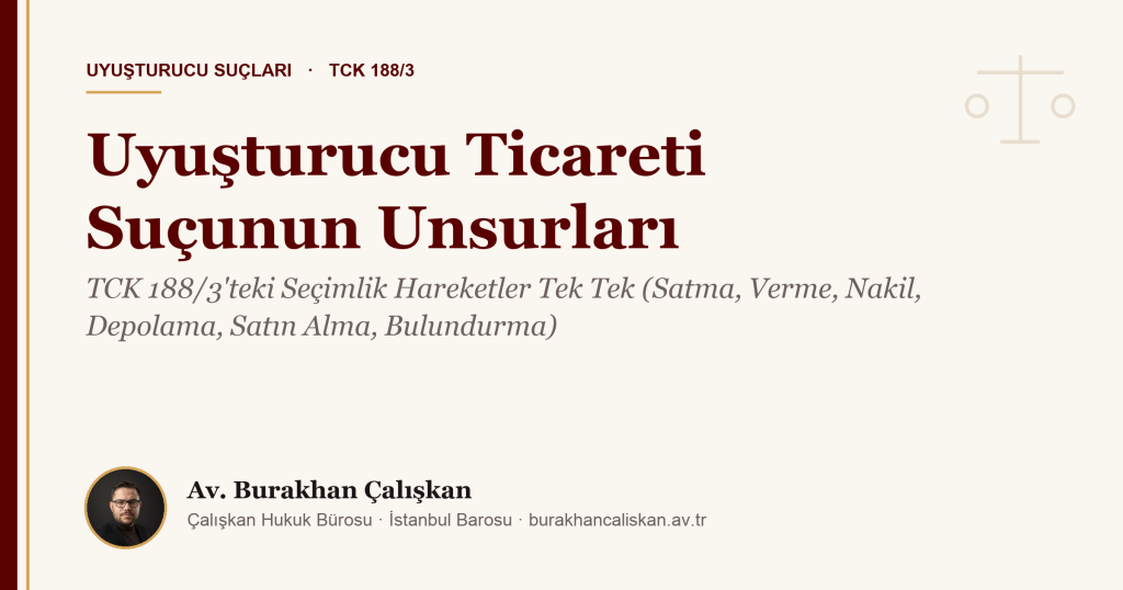 Uyuşturucu Ticareti Suçunun Unsurları: TCK 188/3’teki Seçimlik Hareketler Tek Tek (Satma, Verme, Nakil, Depolama, Satın Alma, Bulundurma)