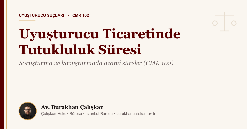 Uyuşturucu Ticaretinde Tutukluluk Süresi Ne Kadar? Soruşturmada ve Kovuşturmada Azami Süreler