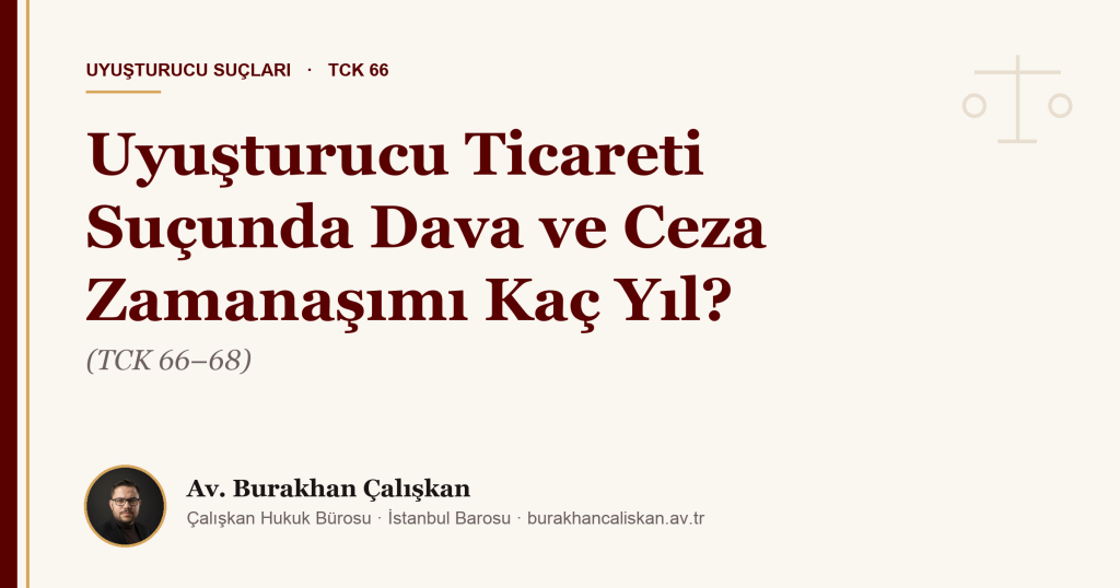 Uyuşturucu Ticareti Suçunda Dava ve Ceza Zamanaşımı Kaç Yıl? (TCK 66–68)