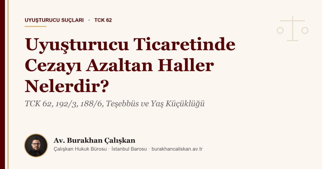 Uyuşturucu Ticaretinde Cezayı Azaltan Haller Nelerdir? TCK 62, 192/3, 188/6, Teşebbüs ve Yaş Küçüklüğü (2026)