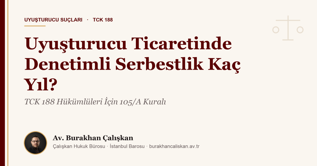 Uyuşturucu Ticaretinde Denetimli Serbestlik Kaç Yıl? TCK 188 Hükümlüleri İçin 105/A Kuralı (2026)