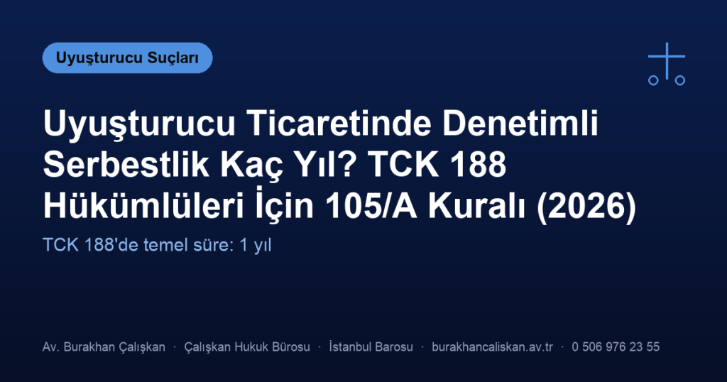 Uyuşturucu Ticaretinde Denetimli Serbestlik Kaç Yıl? TCK 188 Hükümlüleri İçin 105/A Kuralı (2026)