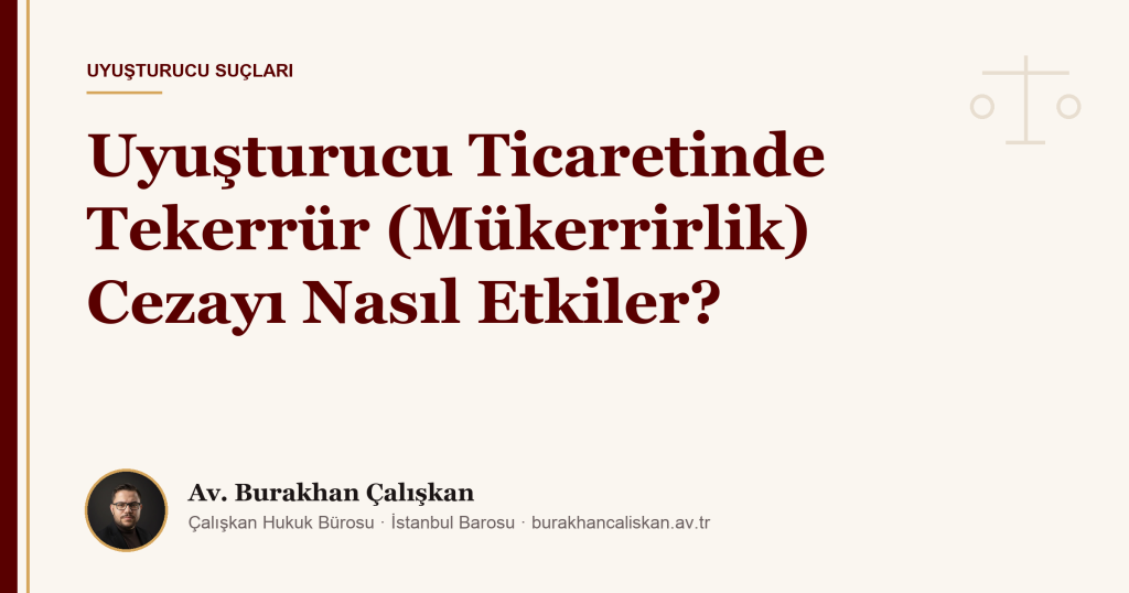 Uyuşturucu Ticaretinde Tekerrür (Mükerrirlik) Cezayı Nasıl Etkiler?