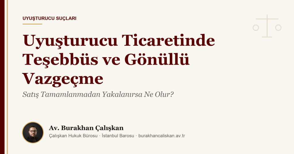 Uyuşturucu Ticaretinde Teşebbüs ve Gönüllü Vazgeçme: Satış Tamamlanmadan Yakalanırsa Ne Olur?