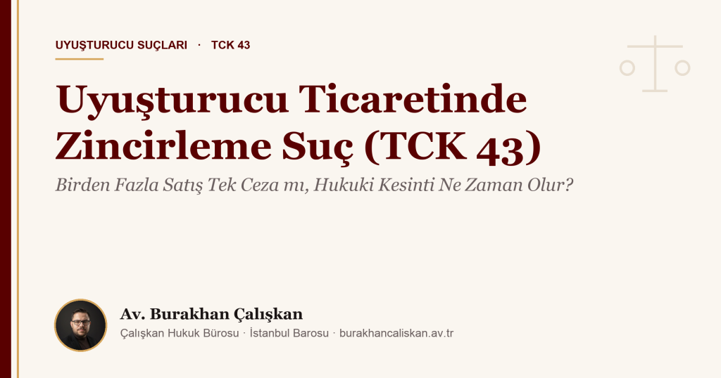 Uyuşturucu Ticaretinde Zincirleme Suç (TCK 43): Birden Fazla Satış Tek Ceza mı, Hukuki Kesinti Ne Zaman Olur?