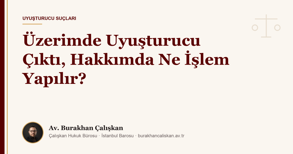 Üzerimde Uyuşturucu Çıktı, Hakkımda Ne İşlem Yapılır?