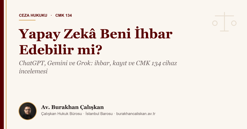 Yapay Zekâ Beni İhbar Edebilir mi? ChatGPT, Gemini ve Grok’a Anlattığım Suç Delil Olur mu? (TCK 278, CMK 134)